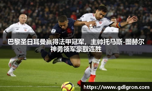巴黎圣日耳曼赢得法甲冠军，主帅托马斯-图赫尔神勇领军豪取连胜