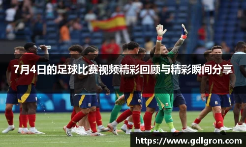 7月4日的足球比赛视频精彩回顾与精彩瞬间分享