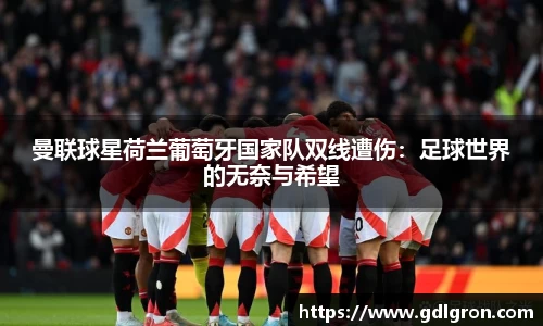 曼联球星荷兰葡萄牙国家队双线遭伤：足球世界的无奈与希望