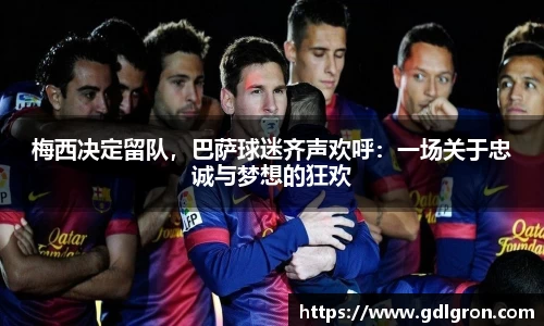 梅西决定留队，巴萨球迷齐声欢呼：一场关于忠诚与梦想的狂欢