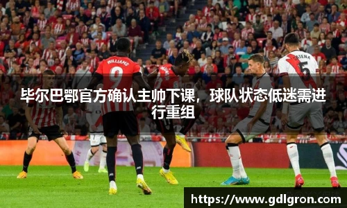 毕尔巴鄂官方确认主帅下课，球队状态低迷需进行重组