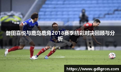 磐田喜悦与鹿岛鹿角2018赛季精彩对决回顾与分析