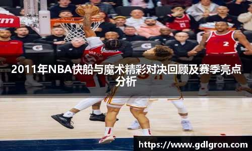 2011年NBA快船与魔术精彩对决回顾及赛季亮点分析