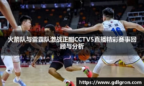 火箭队与雷霆队激战正酣CCTV5直播精彩赛事回顾与分析