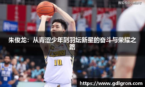 朱俊龙：从青涩少年到羽坛新星的奋斗与荣耀之路