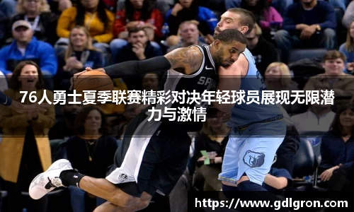 76人勇士夏季联赛精彩对决年轻球员展现无限潜力与激情