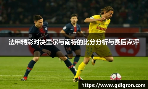 法甲精彩对决里尔与南特的比分分析与赛后点评