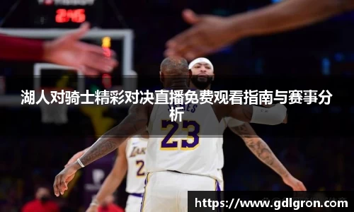 湖人对骑士精彩对决直播免费观看指南与赛事分析