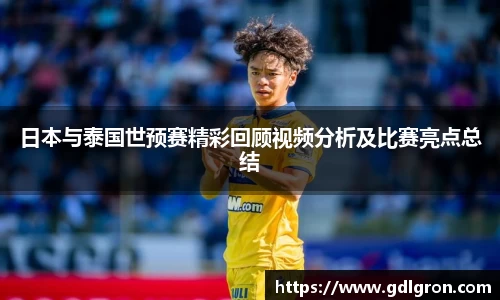 日本与泰国世预赛精彩回顾视频分析及比赛亮点总结