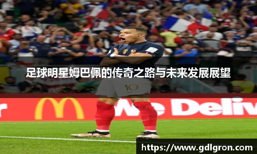 足球明星姆巴佩的传奇之路与未来发展展望