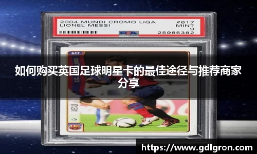 如何购买英国足球明星卡的最佳途径与推荐商家分享