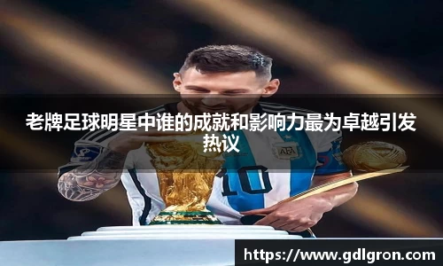 老牌足球明星中谁的成就和影响力最为卓越引发热议