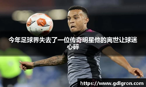 今年足球界失去了一位传奇明星他的离世让球迷心碎
