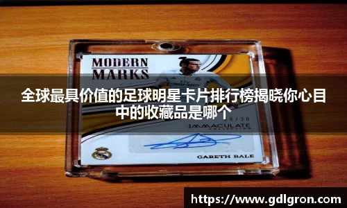 全球最具价值的足球明星卡片排行榜揭晓你心目中的收藏品是哪个