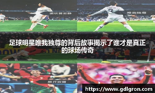 足球明星唯我独尊的背后故事揭示了谁才是真正的球场传奇
