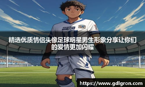 精选优质情侣头像足球明星男生形象分享让你们的爱情更加闪耀